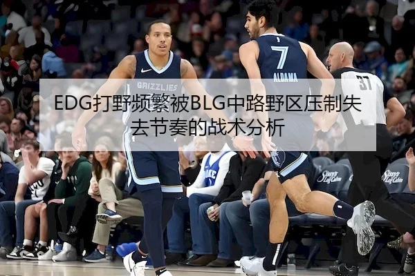 EDG打野频繁被BLG中路野区压制失去节奏的战术分析